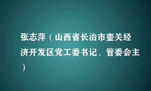 张志萍（山西省长治市壶关经济开发区党工委书记、管委会主）