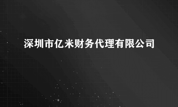 深圳市亿米财务代理有限公司