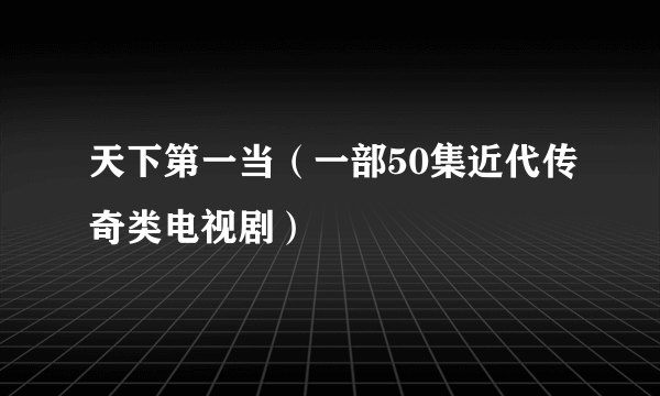 天下第一当（一部50集近代传奇类电视剧）