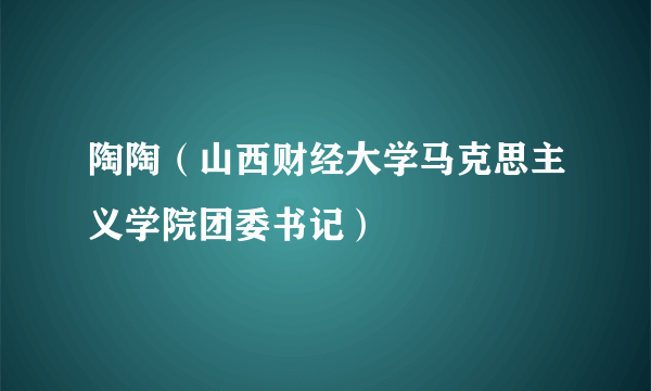 陶陶（山西财经大学马克思主义学院团委书记）