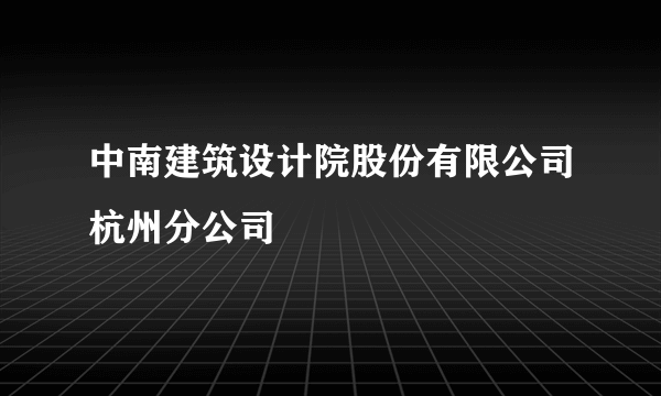 中南建筑设计院股份有限公司杭州分公司