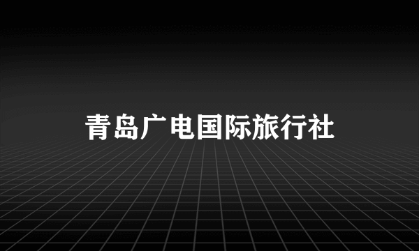 青岛广电国际旅行社