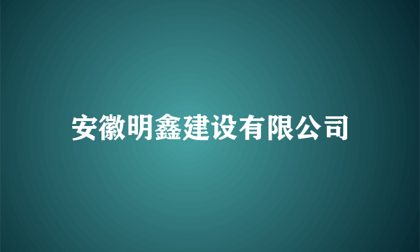 安徽明鑫建设有限公司