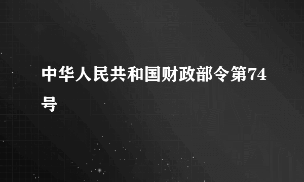 中华人民共和国财政部令第74号