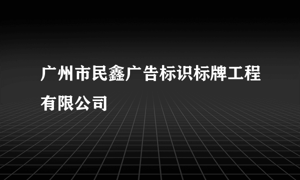 广州市民鑫广告标识标牌工程有限公司