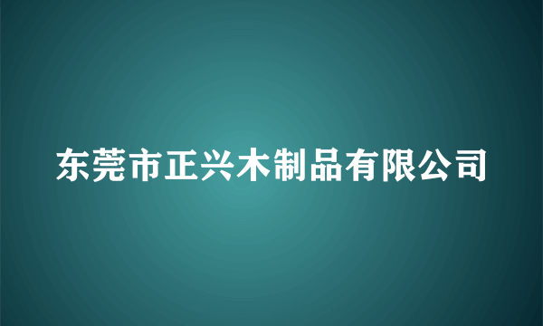 东莞市正兴木制品有限公司