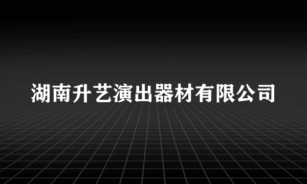 湖南升艺演出器材有限公司