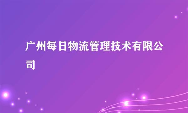 广州每日物流管理技术有限公司