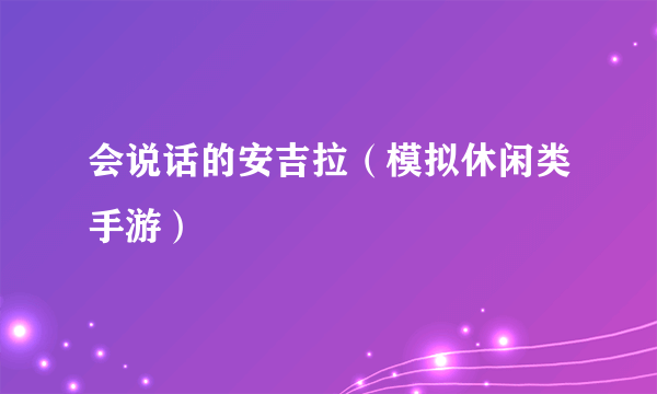 会说话的安吉拉（模拟休闲类手游）