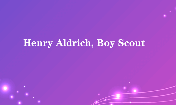 Henry Aldrich, Boy Scout