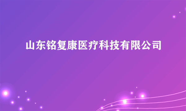 山东铭复康医疗科技有限公司