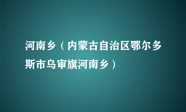 河南乡（内蒙古自治区鄂尔多斯市乌审旗河南乡）