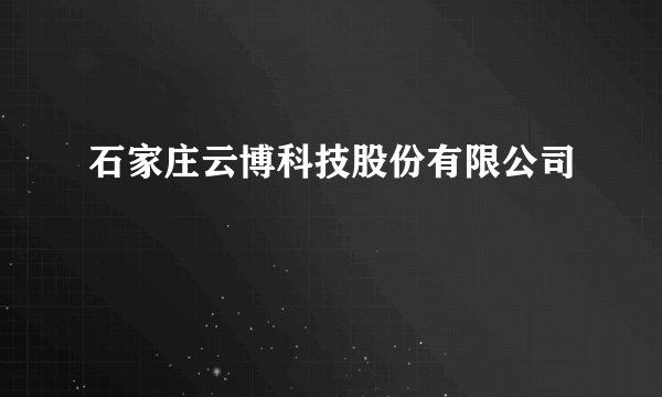 石家庄云博科技股份有限公司