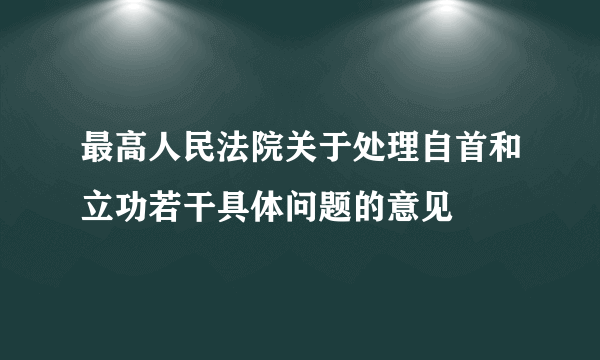 最高人民法院关于处理自首和立功若干具体问题的意见