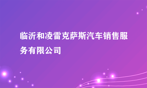 临沂和凌雷克萨斯汽车销售服务有限公司