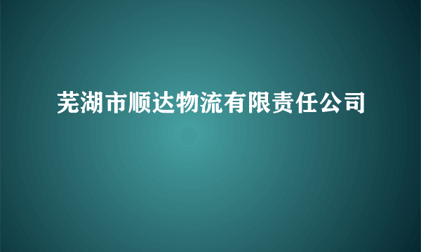 芜湖市顺达物流有限责任公司