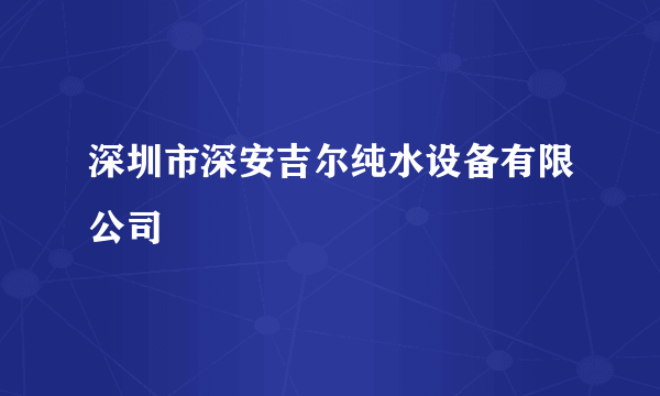 深圳市深安吉尔纯水设备有限公司