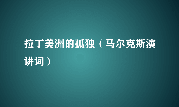 拉丁美洲的孤独（马尔克斯演讲词）