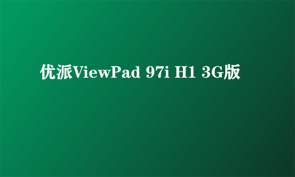 优派ViewPad 97i H1 3G版