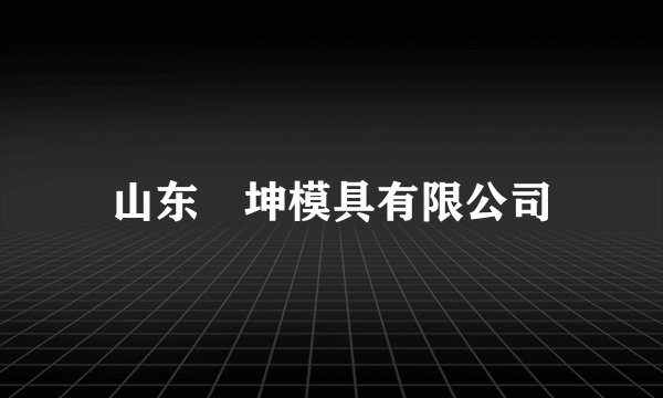 山东垚坤模具有限公司