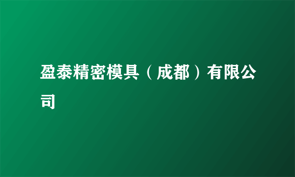 盈泰精密模具（成都）有限公司