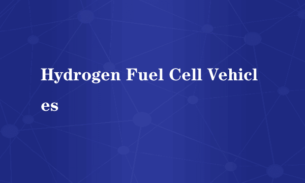 Hydrogen Fuel Cell Vehicles