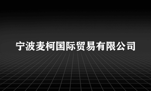 宁波麦柯国际贸易有限公司