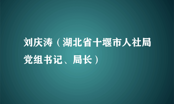 刘庆涛（湖北省十堰市人社局党组书记、局长）