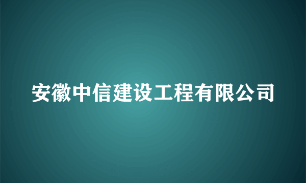 安徽中信建设工程有限公司