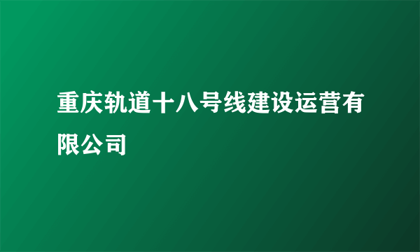 重庆轨道十八号线建设运营有限公司