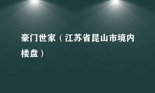 豪门世家（江苏省昆山市境内楼盘）