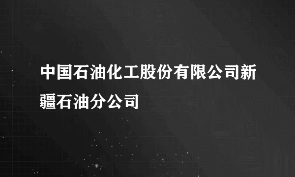 中国石油化工股份有限公司新疆石油分公司