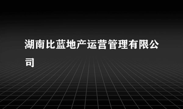 湖南比蓝地产运营管理有限公司