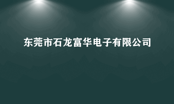 东莞市石龙富华电子有限公司