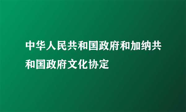 中华人民共和国政府和加纳共和国政府文化协定