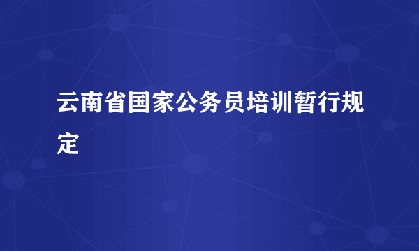 云南省国家公务员培训暂行规定