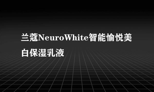 兰蔻NeuroWhite智能愉悦美白保湿乳液