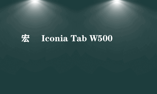 宏碁 Iconia Tab W500