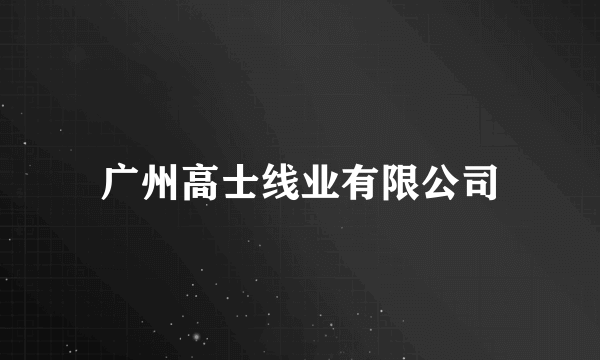 广州高士线业有限公司