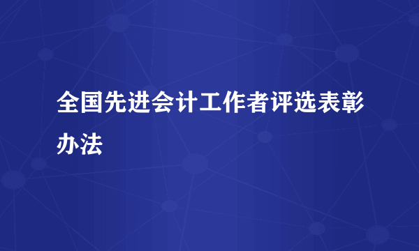 全国先进会计工作者评选表彰办法