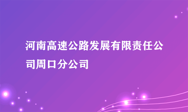 河南高速公路发展有限责任公司周口分公司