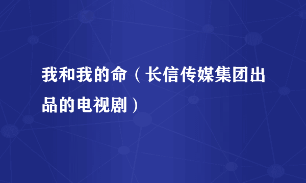 我和我的命（长信传媒集团出品的电视剧）