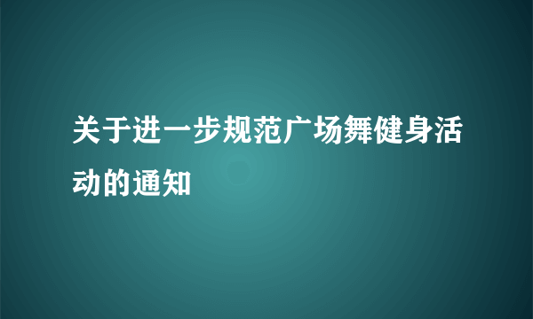 关于进一步规范广场舞健身活动的通知