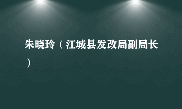 朱晓玲（江城县发改局副局长）