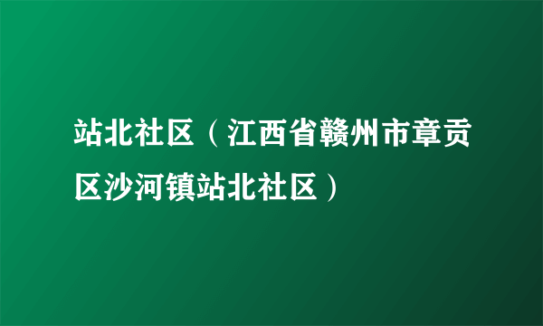 站北社区（江西省赣州市章贡区沙河镇站北社区）