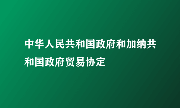 中华人民共和国政府和加纳共和国政府贸易协定