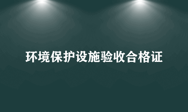 环境保护设施验收合格证