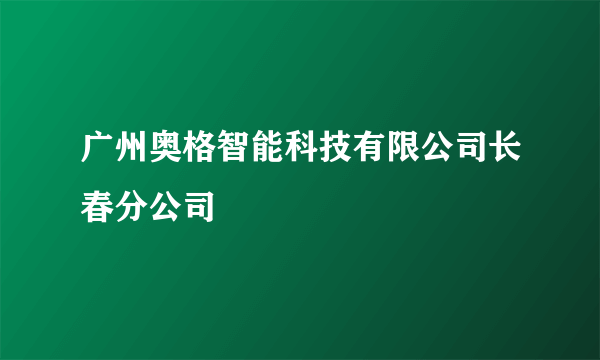 广州奥格智能科技有限公司长春分公司