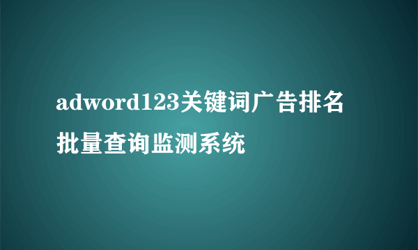 adword123关键词广告排名批量查询监测系统