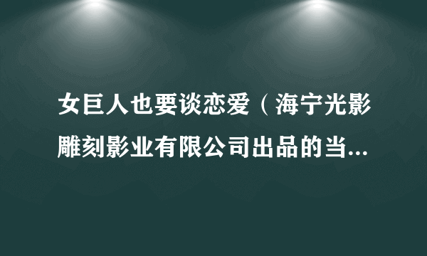 女巨人也要谈恋爱（海宁光影雕刻影业有限公司出品的当代都市类网剧）